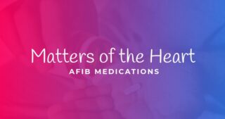 Text: Matters Of The Heart AFIB Medications